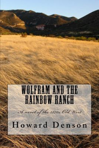 Könyv Wolfram and the Rainbow Ranch: A novel of the Old West of the 1870s MR Howard Denson