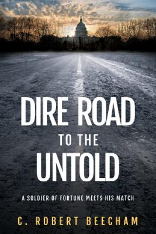 Kniha Dire Road to the Untold: A Soldier Of Fortune Meets His Match C Robert Beecham