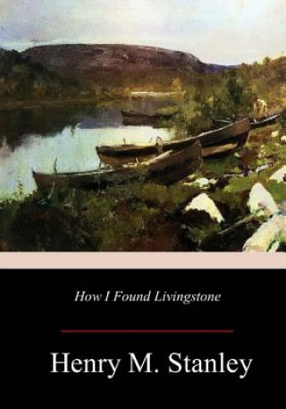 Книга How I Found Livingstone Henry M Stanley