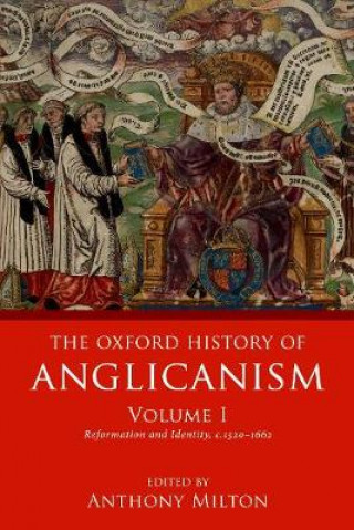 Carte Oxford History of Anglicanism, Volume I Anthony Milton