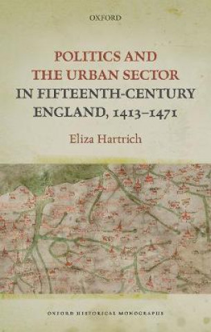 Kniha Politics and the Urban Sector in Fifteenth-Century England, 1413-1471 Hartrich