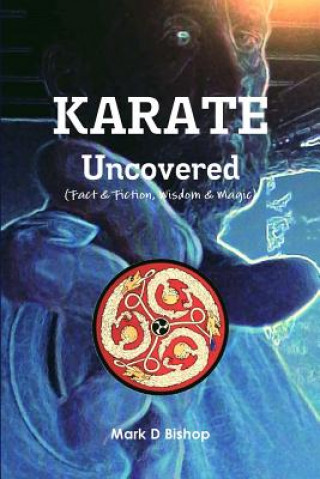 Kniha Karate Uncovered (Fact & Fiction, Wisdom & Magic) Mark D Bishop