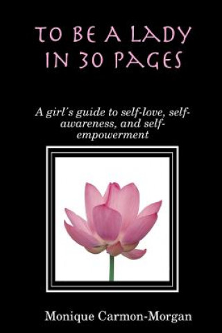 Book To Be A Lady In 30 Pages; A girl's guide to self-love, self-awareness, and self empowerment Monique Carmon-Morgan