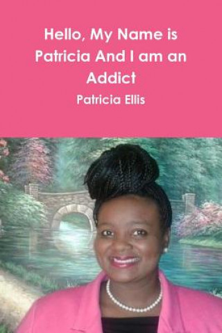 Könyv Hello, My Name is Patricia And I am an Addict Patricia Ellis