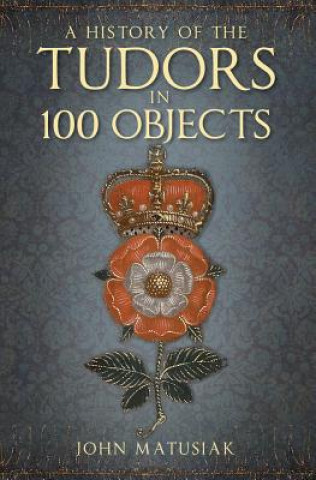 Könyv History of the Tudors in 100 Objects John Matusiak