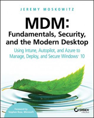 Carte MDM - Fundamentals, Security and the Modern Desktop - Using Intune, Autopilot and Azure to Manage, Deploy and Secure Windows 10 Jeremy Moskowitz