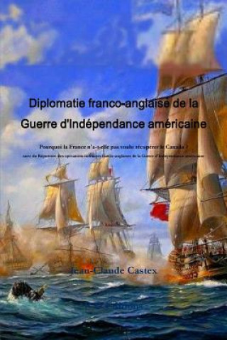 Książka Diplomatie franco-anglaise de la Guerre d'IndZpendance amZricaine; Pourquoi la France n'a-t-elle pas voulu rZcupZrer le Canada ? suivi du RZpertoire d Jean-Claude Castex