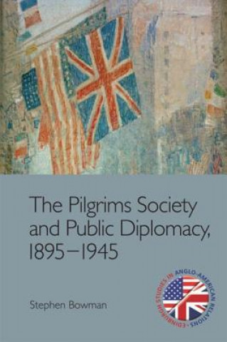 Knjiga Pilgrims Society and Public Diplomacy, 1895 1945 BOWMAN  STEPHEN