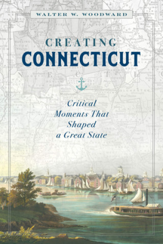 Knjiga Creating Connecticut Walt Woodward