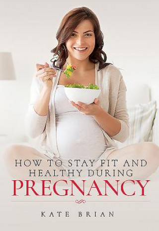Книга How to Stay Fit and Healthy During Pregnancy Kate