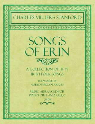 Carte Songs of Erin - A Collection of Fifty Irish Folk Songs - The Words by Alfred Perceval Graves - Music Arranged for Voice and Piano - Op.76 Charles Villiers Stanford