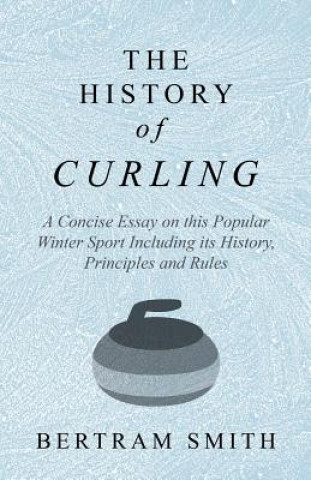 Książka History of Curling - A Concise Essay on this Popular Winter Sport Including its History, Principles and Rules Bertram Smith