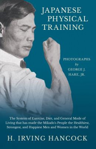 Libro Japanese Physical Training - The System of Exercise, Diet, and General Mode of Living that has made the Mikado's People the Healthiest, Strongest, and H Irving Hancock