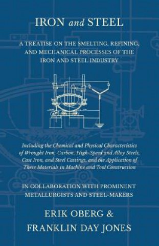 Kniha Iron and Steel - A Treatise on the Smelting, Refining, and Mechanical Processes of the Iron and Steel Industry, Including the Chemical and Physical Ch Erik Oberg