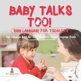 Kniha Baby Talks Too! Sign Language for Toddlers - Sign Language Book for Kids Children's Foreign Language Books Baby Professor