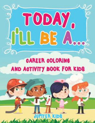 Carte Today, I'll Be A... Career Coloring and Activity Book for Kids Jupiter Kids