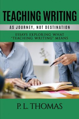 Book Teaching Writing as Journey, Not Destination P.L. Thomas