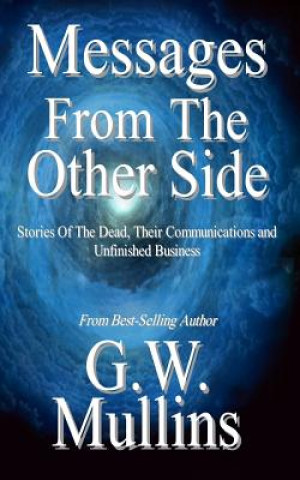 Carte Messages From The Other Side Stories of the Dead, Their Communication, and Unfinished Business G W Mullins