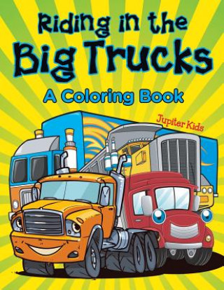 Könyv Riding in the Big Trucks (A Coloring Book) Jupiter Kids