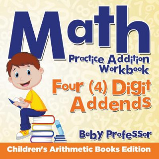 Buch Math Practice Addition Workbook - Four (4) Digit Addends Children's Arithmetic Books Edition Baby Professor