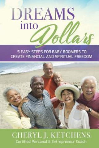 Książka Dreams Into Dollars: 5 EASY STEPS FOR BABY BOOMERS to CREATE FINANCIAL and SPIRITUAL FREEDOM Cheryl J Ketchens