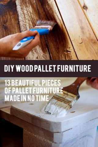 Könyv DIY Wood Pallet Furniture: 13 Beautiful Pieces Of Pallet Furniture Made In No Time: (DIY Project, Household, Cleaning, Organizing, Projects For H Greg Rock