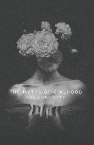 Kniha Myths of Girlhood Christine E Ray