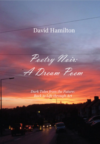 Kniha Poetry Noir: A Dream Poem: Dark Tales from the Future: Back to Life through Art David Hamilton