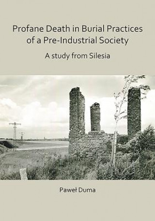 Livre Profane Death in Burial Practices of a Pre-Industrial Society: A study from Silesia Pawel Duma