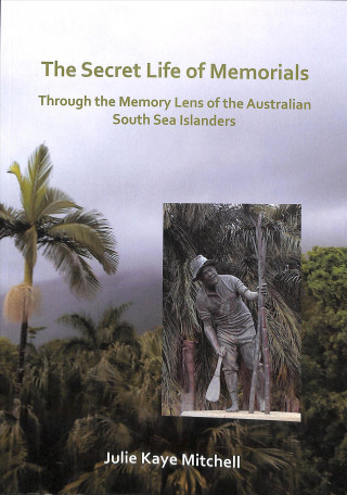 Carte Secret Life of Memorials: Through the Memory Lens of the Australian South Sea Islanders Julie Mitchell