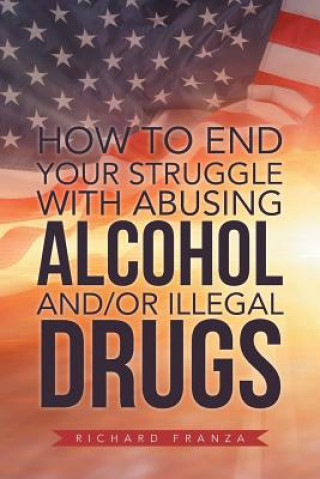 Kniha How to End Your Struggle with Abusing Alcohol And/Or Illegal Drugs Richard Franza