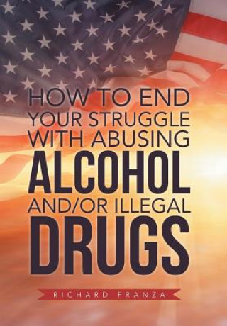 Kniha How to End Your Struggle with Abusing Alcohol And/Or Illegal Drugs Richard Franza