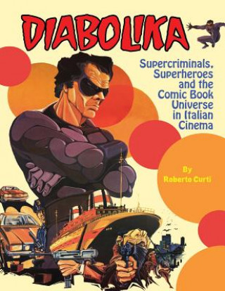 Kniha Diabolika Supercriminals, Superheroes and the Comic Book Universe in Italian Cinema Roberto Curti