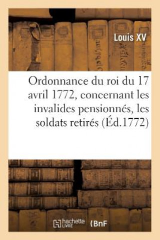 Kniha Ordonnance Du Roi Du 17 Avril 1772, Concernant Les Invalides Pensionnes, Les Soldats Retires Louis XV
