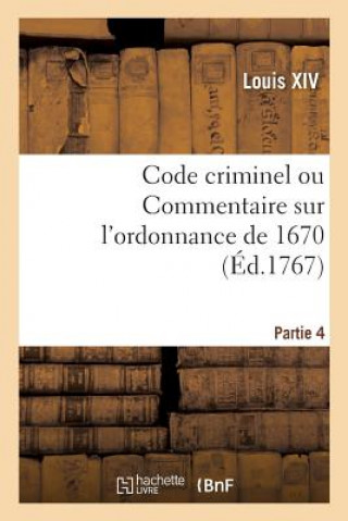 Kniha Code Criminel Ou Commentaire Sur l'Ordonnance de 1670. Partie 4 Louis XIV