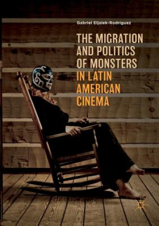 Knjiga Migration and Politics of Monsters in Latin American Cinema G ELJAIEK-RODR GUEZ