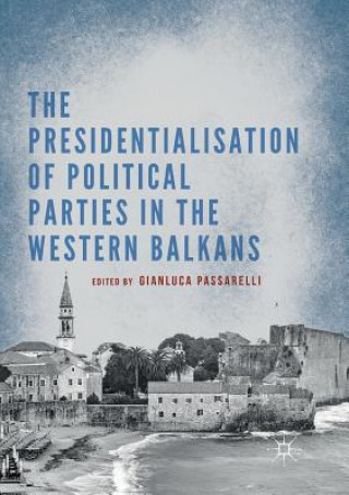 Książka Presidentialisation of Political Parties in the Western Balkans Gianluca Passarelli