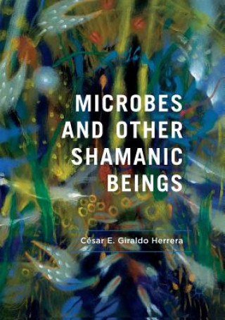 Könyv Microbes and Other Shamanic Beings Cesar E Giraldo Herrera