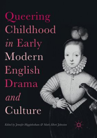 Kniha Queering Childhood in Early Modern English Drama and Culture JENNIF HIGGINBOTHAM