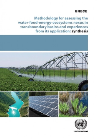 Kniha Methodology for assessing the water-food-energy-ecosystem nexus in transboundary basins and experiences from its application United Nations Economic Commission for Europe