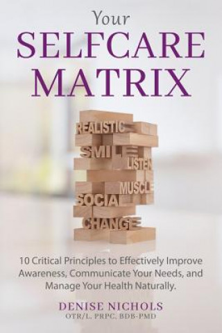 Книга Your Selfcare Matrix: 10 Critical Principles to Effectively Improve Awareness, Communicate Your Needs, and Manage Your Health Naturally. Denise Nichols Otr/L