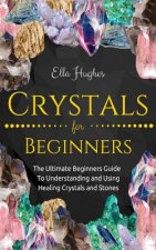 Könyv Crystals for Beginners: The Ultimate Beginners Guide To Understanding and Using Healing Crystals and Stones Ella Hughes