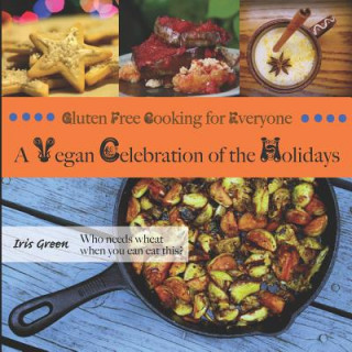 Kniha Gluten Free Cooking for Everyone: A Vegan Celebration of the Holidays Iris Green