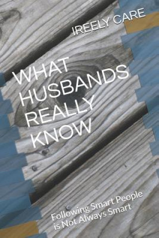 Knjiga What Husbands Really Know: Following Smart People Is Not Always Smart Ireely Care