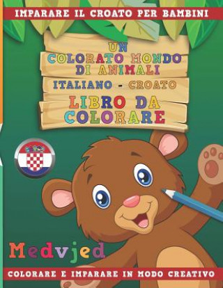 Carte Un Colorato Mondo Di Animali - Italiano-Croato - Libro Da Colorare. Imparare Il Croato Per Bambini. Colorare E Imparare in Modo Creativo. Nerdmediait