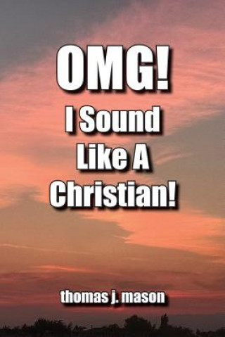 Книга OMG! I Sound Like A Christian! Thomas J Mason