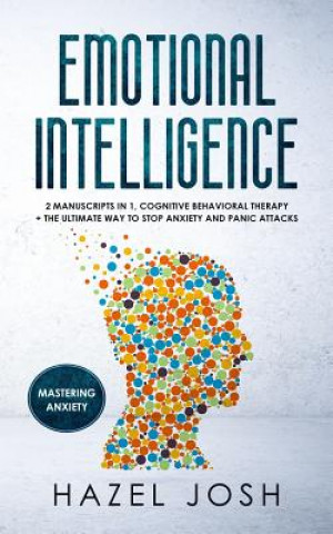 Carte Emotional Intelligence: 2 Manuscripts in 1, Cognitive Behavioral Therapy + the Ultimate Way to Stop Anxiety and Panic Attacks, Mastering Anxie Hazel Josh