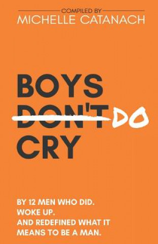 Carte Boys Do Cry: By 12 Men Who Did. Woke Up. and Redefined What It Means to Be a Man. Michelle Catanach