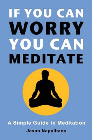 Kniha If You Can Worry, You Can Meditate: A Simple Guide to Meditation Jason Napolitano