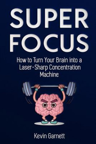 Kniha Super Focus: How to Turn Your Brain into a Laser-Sharp Concentration Machine Kevin Garnett